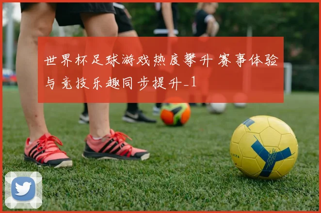世界杯足球游戏热度攀升 赛事体验与竞技乐趣同步提升_1