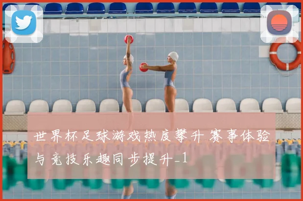 世界杯足球游戏热度攀升 赛事体验与竞技乐趣同步提升_1
