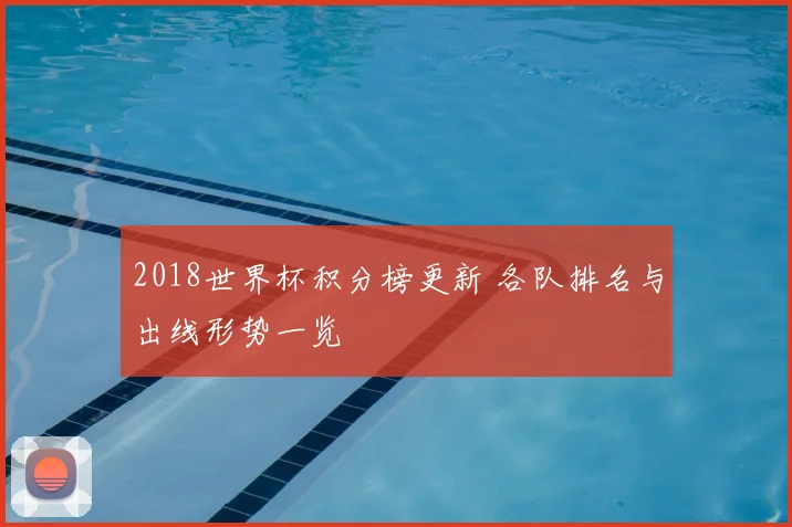 2018世界杯积分榜更新 各队排名与出线形势一览