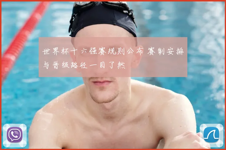 世界杯十六强赛规则公布 赛制安排与晋级路径一目了然