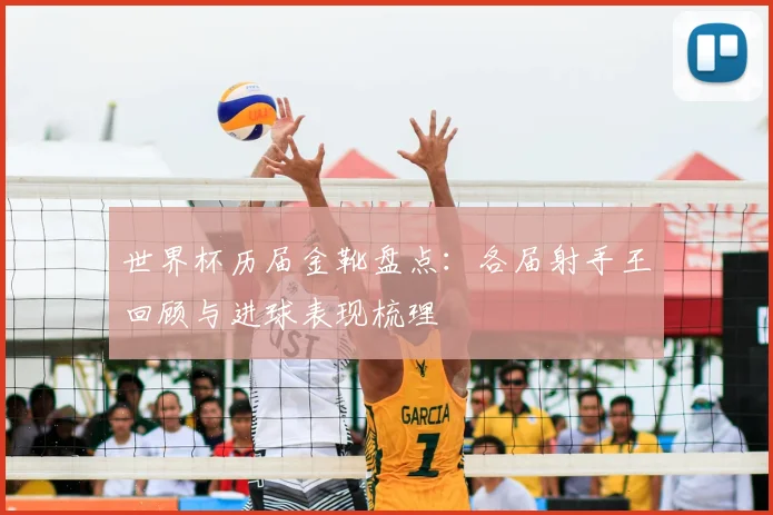 世界杯历届金靴盘点:各届射手王回顾与进球表现梳理