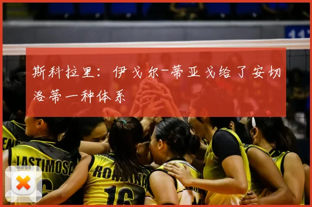 斯科拉里:伊戈尔-蒂亚戈给了安切洛蒂一种体系