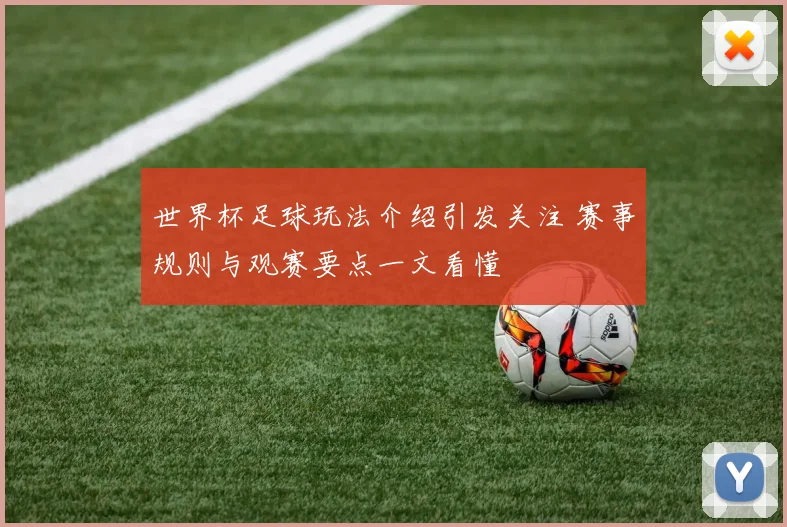 世界杯足球玩法介绍引发关注 赛事规则与观赛要点一文看懂