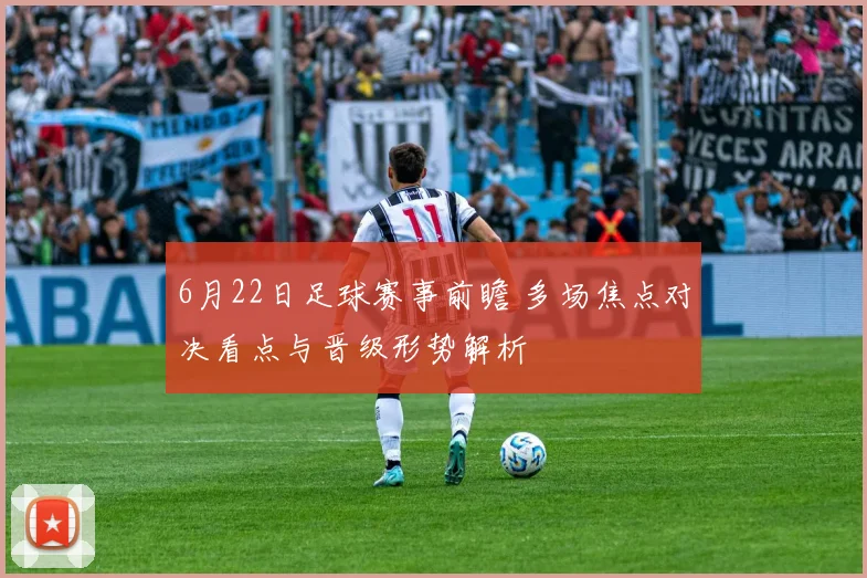 6月22日足球赛事前瞻 多场焦点对决看点与晋级形势解析